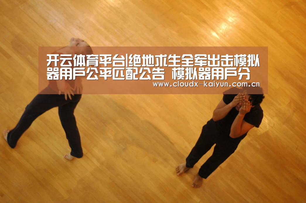 开云体育平台|绝地求生全军出击模拟器用户公平匹配公告 模拟器用户分服处理(图1) 开元棋牌官方下载