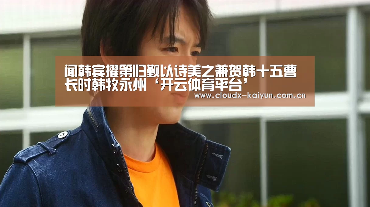 闻韩宾擢第归觐以诗美之兼贺韩十五曹长时韩牧永州‘开云体育平台’(图1) 开元棋牌官方下载