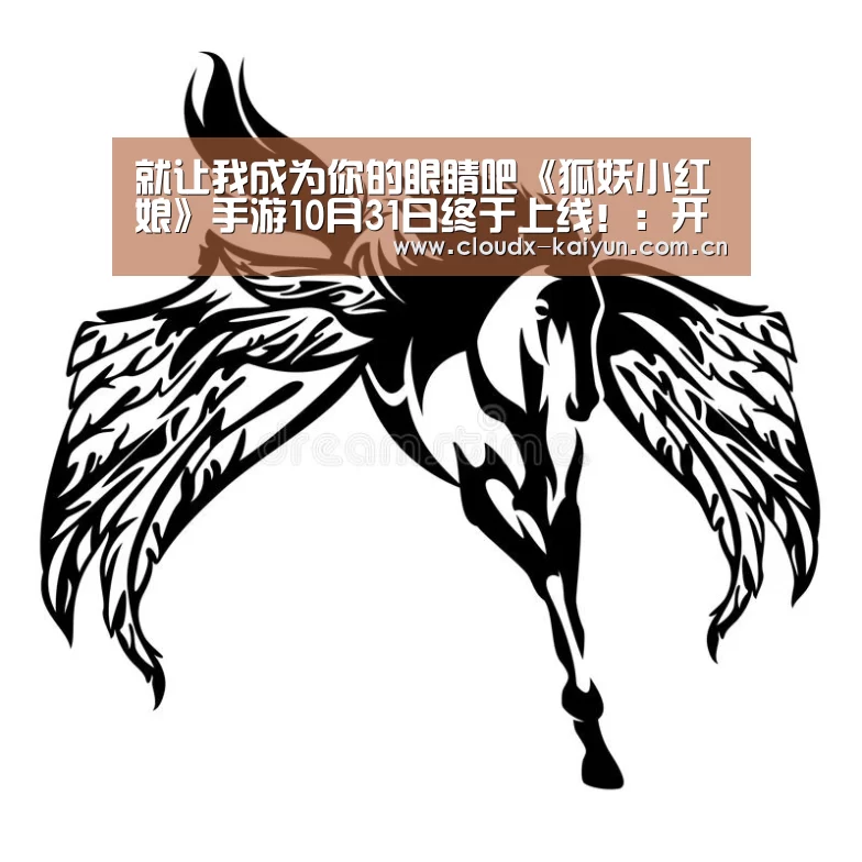 就让我成为你的眼睛吧《狐妖小红娘》手游10月31日终于上线!:开元棋牌官方下载(图3) 开元棋牌app