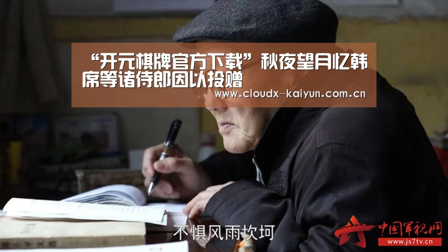 “开元棋牌官方下载”秋夜望月忆韩席等诸侍郎因以投赠(图3) 开元棋牌app